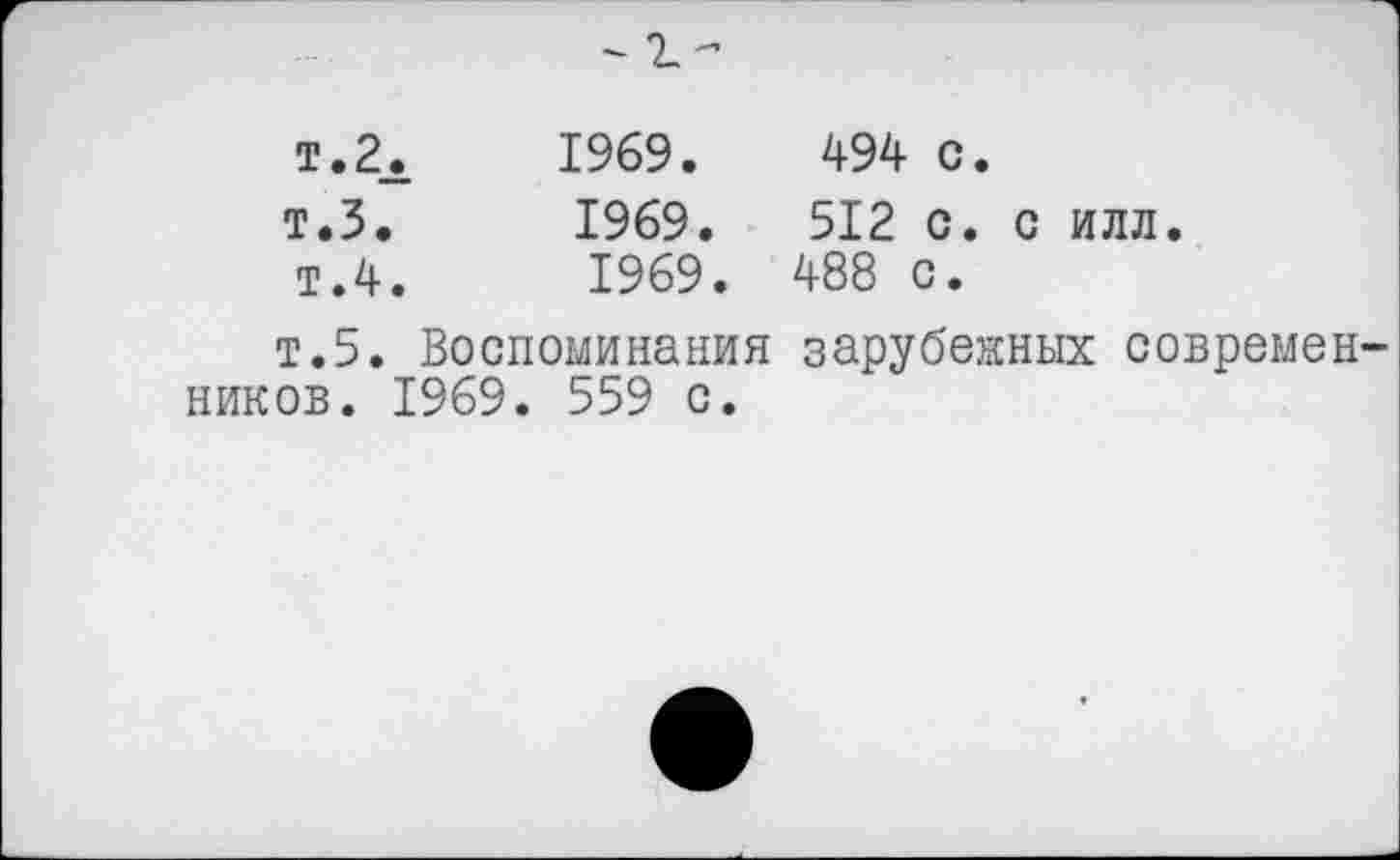 ﻿	- 1-
т.2. т.З. т.4.	1969.	494 с. 1969.	512 с. с илл. 1969. 488 с.
т.5. Воспоминания зарубежных современников. 1969. 559 с.